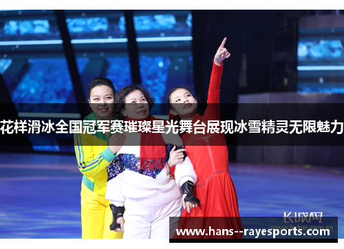 花样滑冰全国冠军赛璀璨星光舞台展现冰雪精灵无限魅力