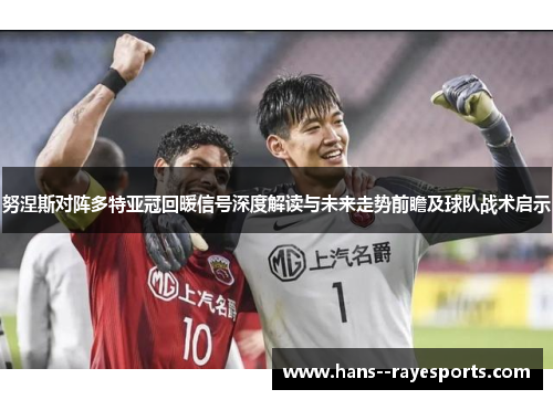 努涅斯对阵多特亚冠回暖信号深度解读与未来走势前瞻及球队战术启示